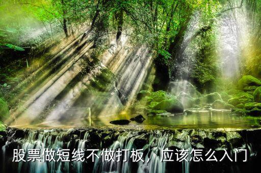 股票做短線(xiàn)不做打板，應(yīng)該怎么入門(mén)