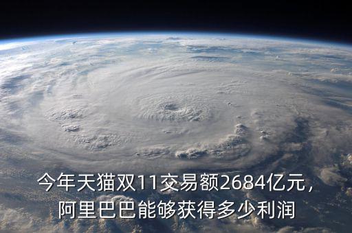 今年天貓雙11交易額2684億元，阿里巴巴能夠獲得多少利潤(rùn)