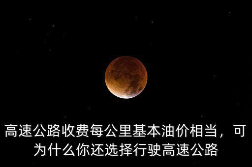 高速公路收費(fèi)每公里基本油價(jià)相當(dāng)，可為什么你還選擇行駛高速公路