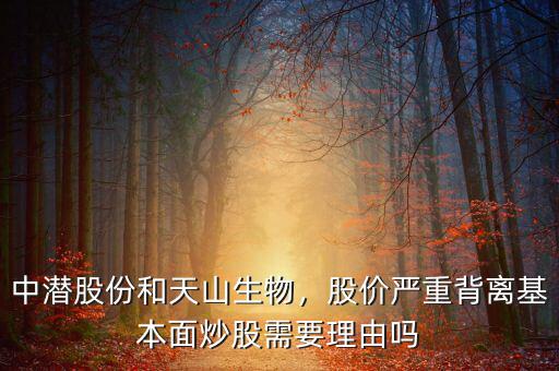 中潛股份和天山生物，股價(jià)嚴(yán)重背離基本面炒股需要理由嗎