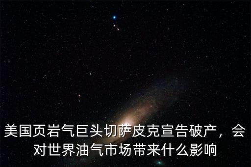 美國頁巖氣巨頭切薩皮克宣告破產(chǎn)，會對世界油氣市場帶來什么影響