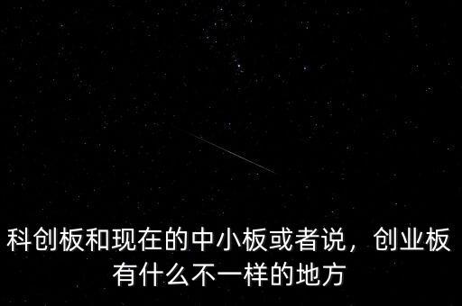 科創(chuàng)板和現(xiàn)在的中小板或者說(shuō)，創(chuàng)業(yè)板有什么不一樣的地方