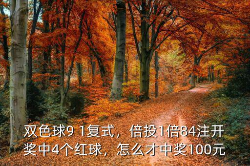 雙色球9 1復(fù)式，倍投1倍84注開獎中4個紅球，怎么才中獎100元