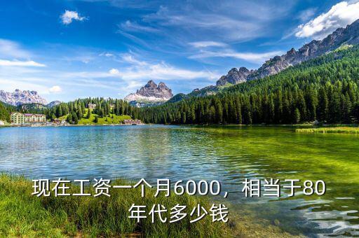 現在工資一個月6000，相當于80年代多少錢