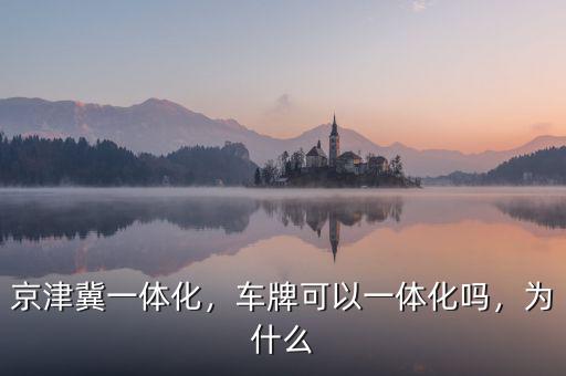 京津冀一體化，車牌可以一體化嗎，為什么