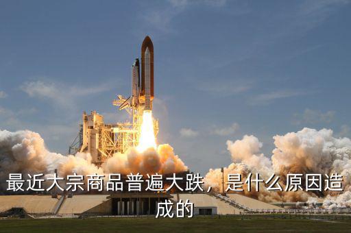 最近大宗商品普遍大跌，是什么原因造成的