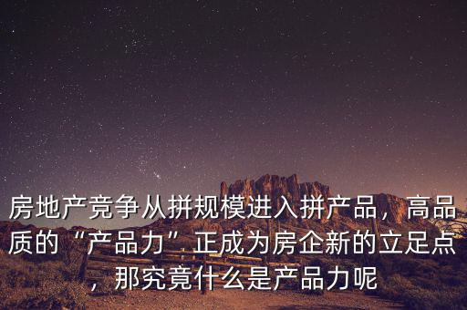 房地產(chǎn)競(jìng)爭(zhēng)從拼規(guī)模進(jìn)入拼產(chǎn)品，高品質(zhì)的“產(chǎn)品力”正成為房企新的立足點(diǎn)，那究竟什么是產(chǎn)品力呢