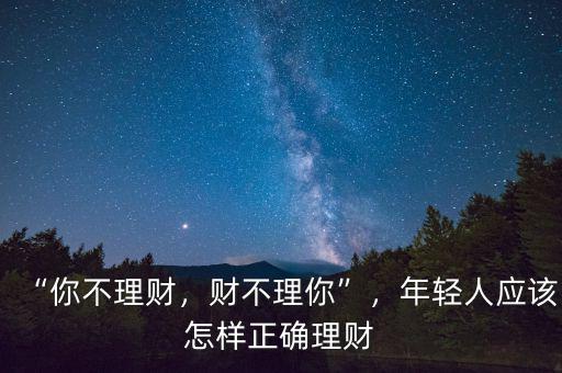 “你不理財，財不理你”，年輕人應(yīng)該怎樣正確理財