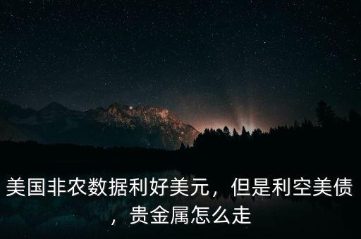 美國非農(nóng)數(shù)據(jù)利好美元，但是利空美債，貴金屬怎么走