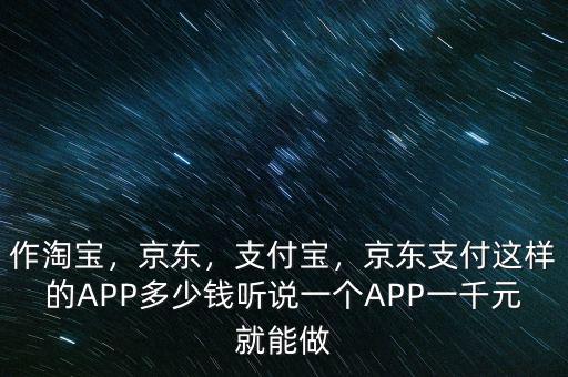 作淘寶，京東，支付寶，京東支付這樣的APP多少錢(qián)聽(tīng)說(shuō)一個(gè)APP一千元就能做