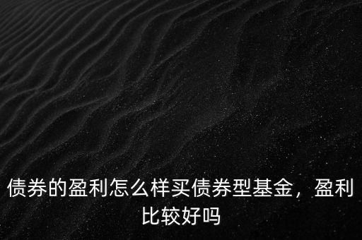 債券的盈利怎么樣買債券型基金，盈利比較好嗎