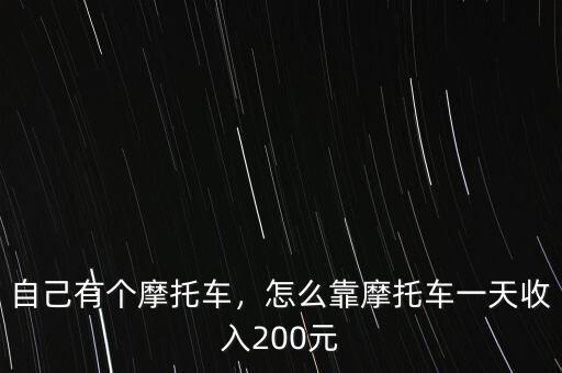 自己有個(gè)摩托車(chē)，怎么靠摩托車(chē)一天收入200元