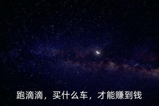 跑滴滴，買什么車，才能賺到錢