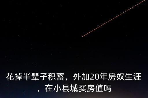 花掉半輩子積蓄，外加20年房奴生涯，在小縣城買房值嗎
