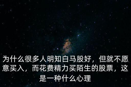 為什么很多人明知白馬股好，但就不愿意買入，而花費(fèi)精力買陌生的股票，這是一種什么心理