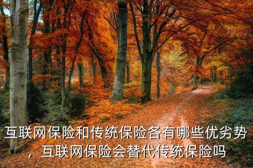 互聯網保險和傳統保險各有哪些優(yōu)劣勢，互聯網保險會替代傳統保險嗎