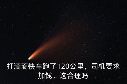 打滴滴快車跑了120公里，司機要求加錢，這合理嗎