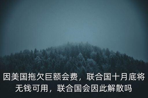 因美國拖欠巨額會費，聯(lián)合國十月底將無錢可用，聯(lián)合國會因此解散嗎