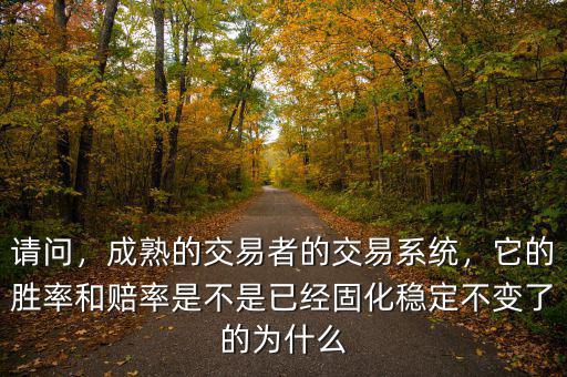 請問，成熟的交易者的交易系統(tǒng)，它的勝率和賠率是不是已經(jīng)固化穩(wěn)定不變了的為什么