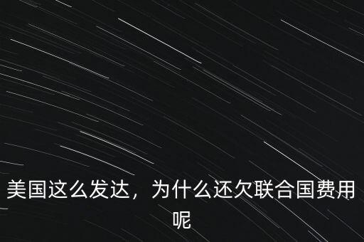 美國(guó)這么發(fā)達(dá)，為什么還欠聯(lián)合國(guó)費(fèi)用呢