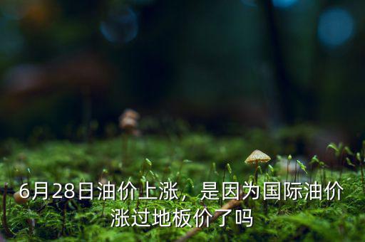 6月28日油價上漲，是因為國際油價漲過地板價了嗎
