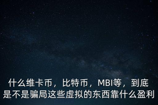 什么維卡幣，比特幣，MBI等，到底是不是騙局這些虛擬的東西靠什么盈利