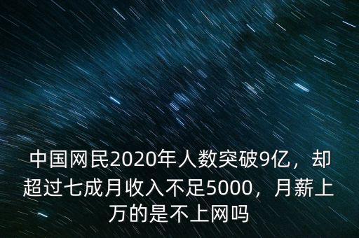 中國網(wǎng)民2020年人數(shù)突破9億，卻超過七成月收入不足5000，月薪上萬的是不上網(wǎng)嗎