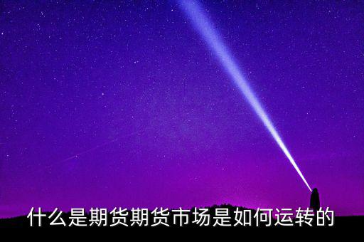 什么是期貨期貨市場是如何運轉(zhuǎn)的