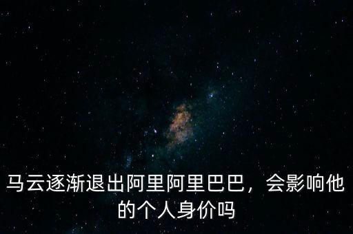 馬云逐漸退出阿里阿里巴巴，會(huì)影響他的個(gè)人身價(jià)嗎