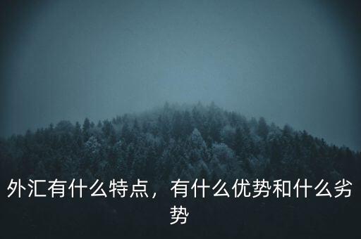 外匯有什么特點(diǎn)，有什么優(yōu)勢和什么劣勢