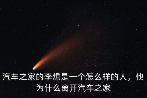 汽車之家的李想是一個(gè)怎么樣的人，他為什么離開汽車之家