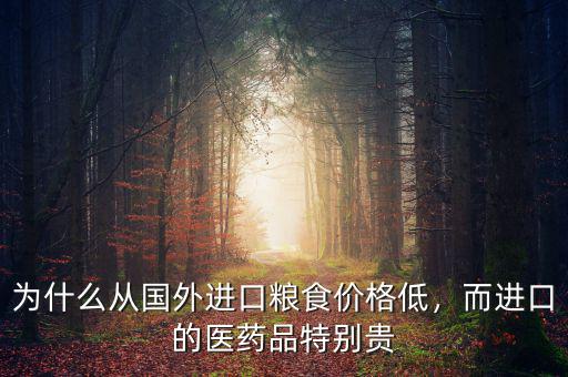 為什么從國外進(jìn)口糧食價格低，而進(jìn)口的醫(yī)藥品特別貴