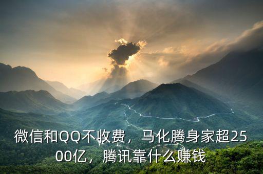 微信和QQ不收費(fèi)，馬化騰身家超2500億，騰訊靠什么賺錢
