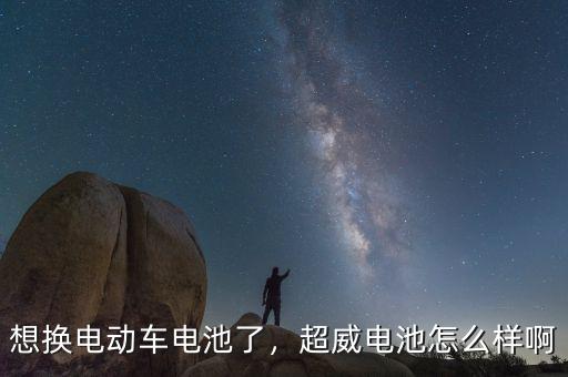想換電動車電池了，超威電池怎么樣啊