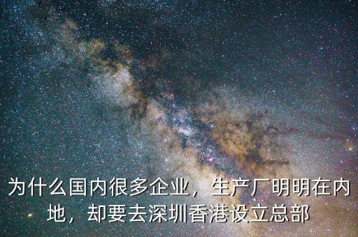 為什么國內(nèi)很多企業(yè)，生產(chǎn)廠明明在內(nèi)地，卻要去深圳香港設(shè)立總部