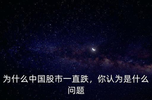 為什么中國(guó)股市一直跌，你認(rèn)為是什么問(wèn)題