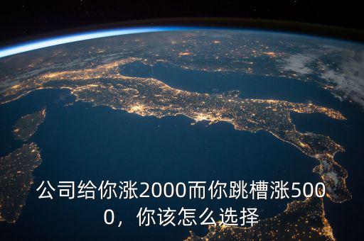 公司給你漲2000而你跳槽漲5000，你該怎么選擇