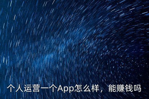 個人運(yùn)營一個App怎么樣，能賺錢嗎