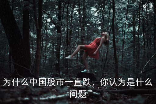 為什么中國(guó)股市一直跌，你認(rèn)為是什么問(wèn)題