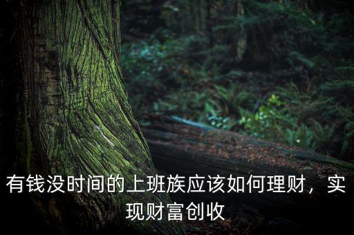 有錢沒時間的上班族應(yīng)該如何理財，實(shí)現(xiàn)財富創(chuàng)收