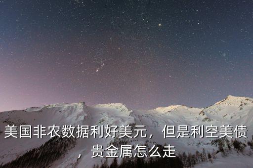 美國(guó)非農(nóng)數(shù)據(jù)利好美元，但是利空美債，貴金屬怎么走