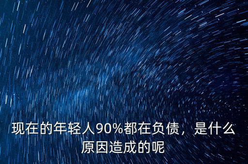 現(xiàn)在的年輕人90%都在負債，是什么原因造成的呢