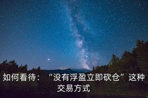如何看待：“沒(méi)有浮盈立即砍倉(cāng)”這種交易方式