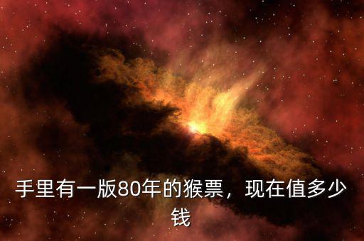 手里有一版80年的猴票，現(xiàn)在值多少錢(qián)