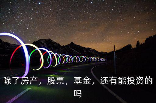 除了房產(chǎn)，股票，基金，還有能投資的嗎