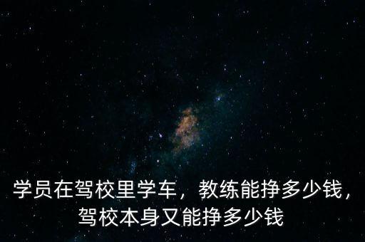 學(xué)員在駕校里學(xué)車，教練能掙多少錢，駕校本身又能掙多少錢