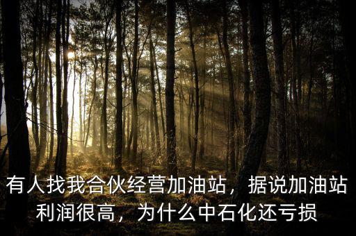 有人找我合伙經(jīng)營加油站，據(jù)說加油站利潤很高，為什么中石化還虧損