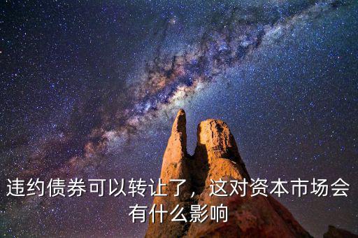 違約債券可以轉(zhuǎn)讓了，這對資本市場會有什么影響