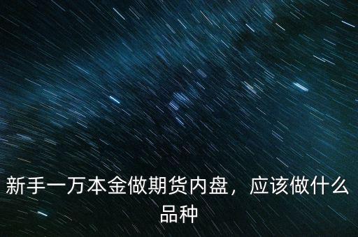 新手一萬本金做期貨內(nèi)盤，應該做什么品種