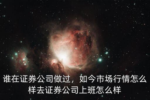 誰在證券公司做過，如今市場行情怎么樣去證券公司上班怎么樣